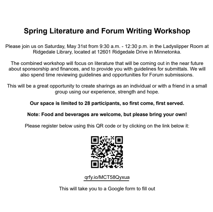 Spring Literature and Forum Writing Workshop
9:30 amd to 12:30 pm Saturday, 5/31/25 at
Ladyslipper Room at Ridgedale Library, 
2601 Ridgedale Drive in Minnetonka.
The combined workshop will focus on literature that will be coming out
in the near future about sponsorship and finances, and to provide you
with guidelines for submittals. We will also spend time reviewing
guidelines and opportunities for Forum submissions.
Space limited to 28 participants
