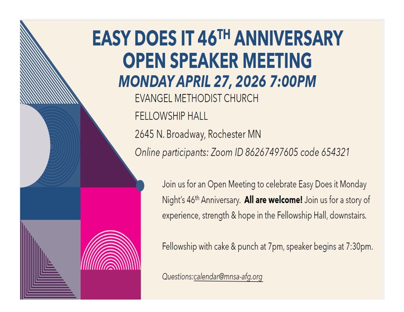 Easy Does I 46th Aniversary
Open Speaker Meeting
7 PM Monday Apr 26 at
Evangel Methodist Church Fellowship Hall, 2645 N Broadway, Rochester
Online Participants: Zoom Id 862 6749 7605. passcode 654321
(0en Speaker Meeting to selebrate Easy Does It Monday Night's 46th Anniversary
In downstairs Fellowship Hall. Cake and punch at 7 PM, speaker at 7:30 PM